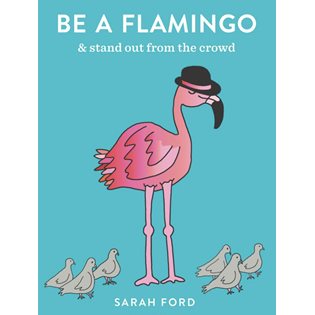 Be A Flamingo: & Stand Out From the Crowd